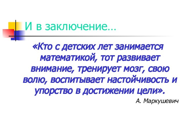 И в заключение… «Кто с детских лет занимается математикой, тот развивает внимание,