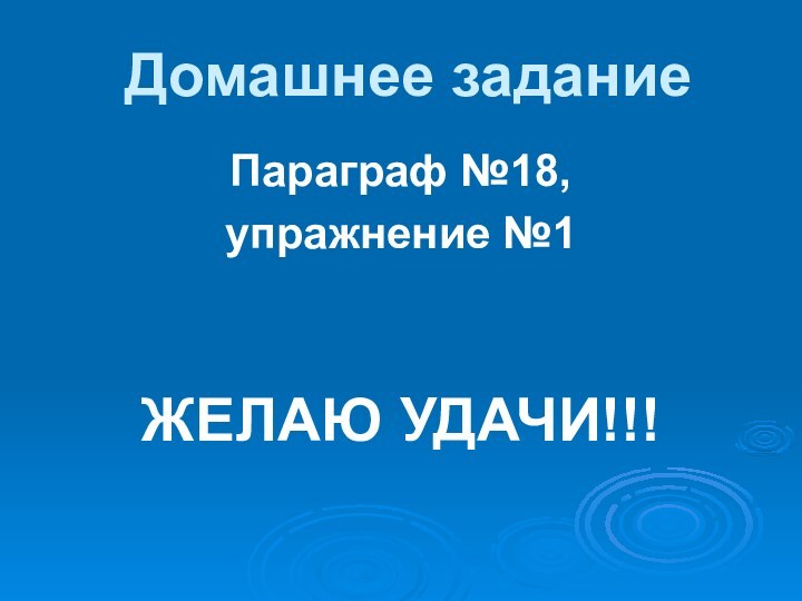 Домашнее заданиеПараграф №18, упражнение №1ЖЕЛАЮ УДАЧИ!!!