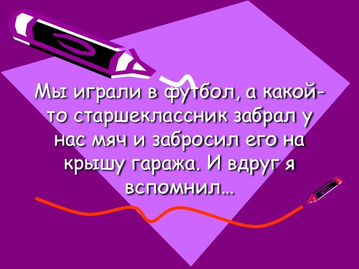 Мы играли в футбол, а какой-то старшеклассник забрал у нас мяч и