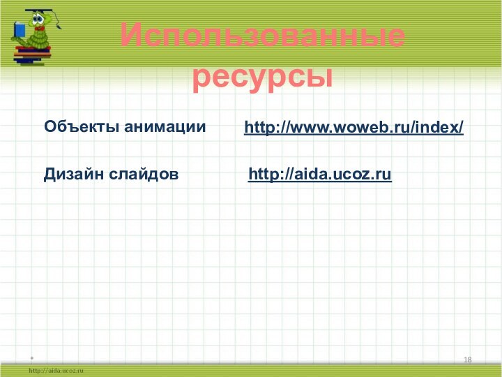 *http://www.woweb.ru/index/ Использованные ресурсыОбъекты анимацииДизайн слайдовhttp://aida.ucoz.ru