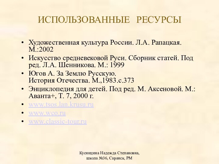 Кусницина Надежда Степановна, школа №36, Саранск, РМИСПОЛЬЗОВАННЫЕ РЕСУРСЫХудожественная культура России. Л.А. Рапацкая.