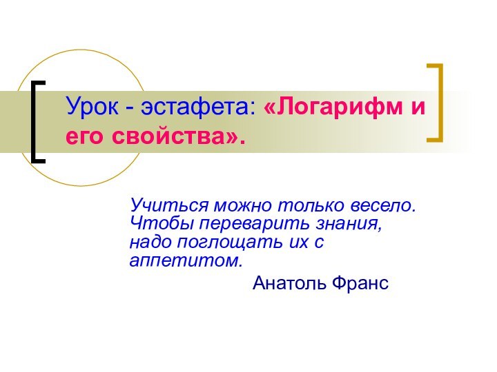 Урок - эстафета: «Логарифм и его свойства».Учиться можно только весело. Чтобы переварить