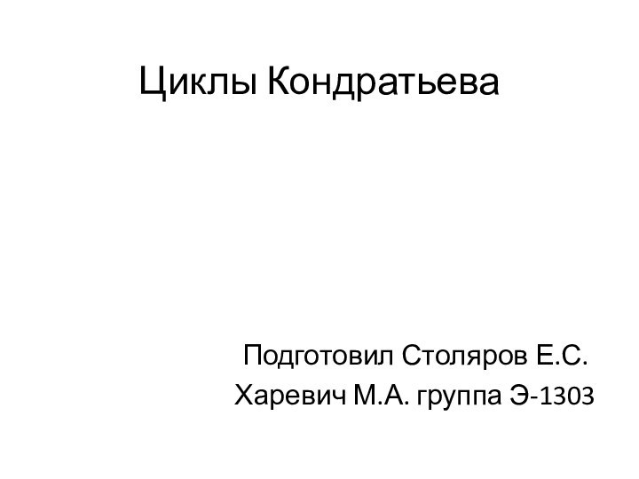 Циклы КондратьеваПодготовил Столяров Е.С.Харевич М.А. группа Э-1303