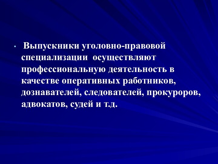 Выпускники уголовно-правовой специализации осуществляют профессиональную деятельность в качестве оперативных работников, дознавателей,