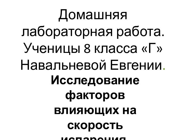 Домашняя лабораторная работа. Ученицы 8 класса «Г» Навальневой Евгении.Исследование факторов влияющих на скорость испарения.