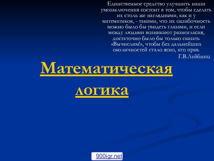 Математическая логикаЕдинственное средство улучшить наши умозаключения состоит в том, чтобы сделать