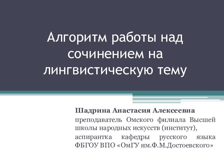 Алгоритм работы над сочинением на лингвистическую темуШадрина Анастасия Алексеевнапреподаватель Омского филиала Высшей