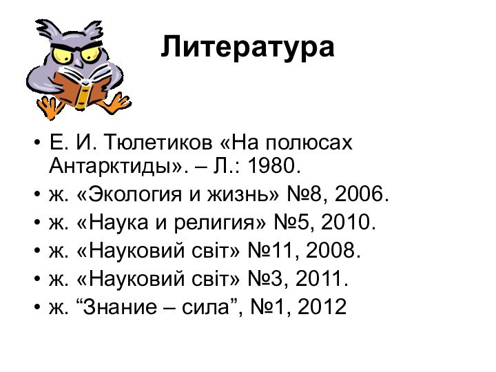 ЛитератураЕ. И. Тюлетиков «На полюсах Антарктиды». – Л.: 1980.ж. «Экология и жизнь»