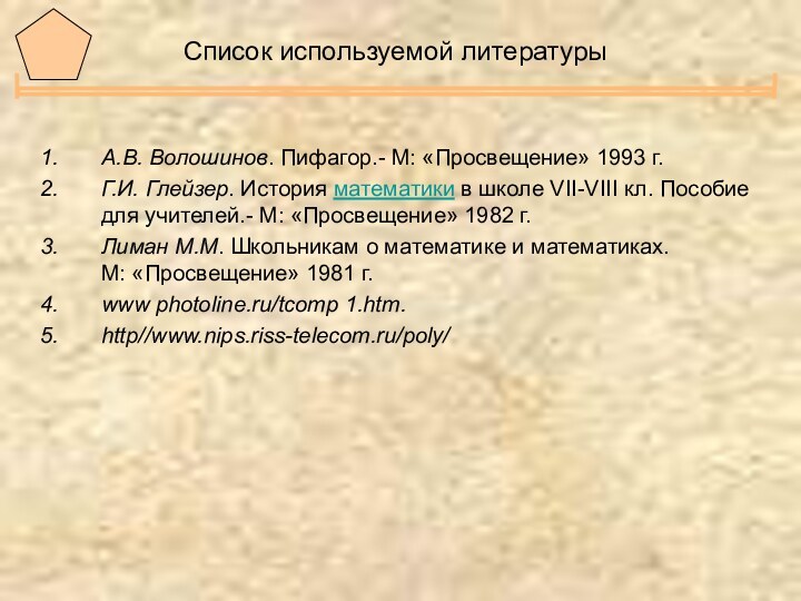 Список используемой литературыА.В. Волошинов. Пифагор.- М: «Просвещение» 1993 г.Г.И. Глейзер. История математики