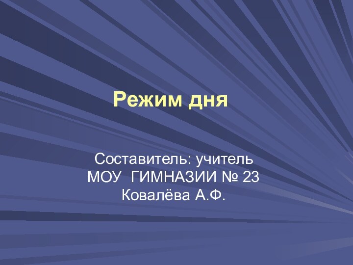 Составитель: учительМОУ ГИМНАЗИИ № 23Ковалёва А.Ф.  Режим дня