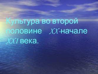 Культура во второй половине XX-начале XXI века.