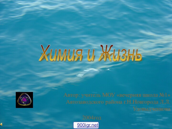 Автор: учитель МОУ «вечерняя школа №1» Автозаводского района г.Н.Новгорода Л.Л.Удовыдченкова Химия и Жизнь 2004год
