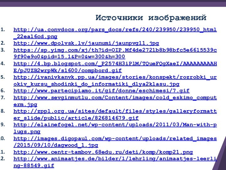 http://ua.convdocs.org/pars_docs/refs/240/239950/239950_html_22ea16cd.pnghttp://www.dpolvsk.lv/jaunumi/jaunpvg11.jpghttps://sp.yimg.com/xj/th?id=OIP.Mf4de2721b8b98bfc5e6615539c9f90e9o0&pid=15.1&P=0&w=300&h=300http://4.bp.blogspot.com/_P2574H3iPlM/TQueFQgXaeI/AAAAAAAAAHE/pJUZB2wrpWk/s1600/compbord.gifhttp://ivanivkanvk.pp.ua/images/stories/konspekt/rozrobki_urokiv_kursu_shodinki_do_informatiki_dlya2klasu.jpghttp://www.partecipiamo.it/gif/donne/eschimesi/7.gifhttp://www.sevginmutlu.com/Content/images/cold_eskimo_computerm.jpghttp://zppl.org.ua/sites/default/files/styles/galleryformatter_slide/public/article/826814679.gifhttp://elainefogel.net/wp-content/uploads/2011/03/Man-with-plugs.pnghttp://images.digopaul.com/wp-content/uploads/related_images/2015/09/10/dagwood_1.jpghttp://www.centr-tambov.68edu.ru/deti/komp/komp21.pnghttp://www.animaatjes.de/bilder/l/lehrling/animaatjes-leerling-88549.gifИсточники изображений