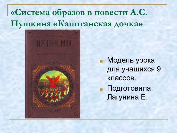 «Система образов в повести А.С.Пушкина «Капитанская дочка»Модель урока для учащихся 9 классов.Подготовила: Лагунина Е.