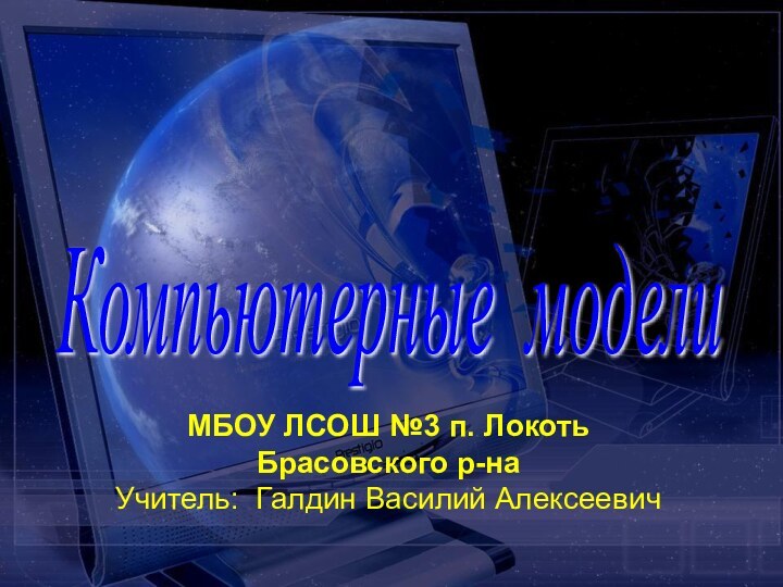 Компьютерные модели МБОУ ЛСОШ №3 п. Локоть Брасовского р-наУчитель: Галдин Василий Алексеевич