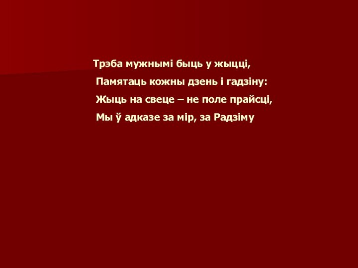 Трэба мужнымі быць у жыцці, Памятаць кожны дзень і гадзіну: Жыць на