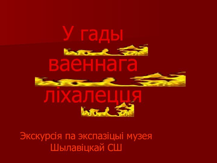 У гады ваеннага  ліхалеццяЭкскурсія па экспазіцыі музея Шылавіцкай СШ