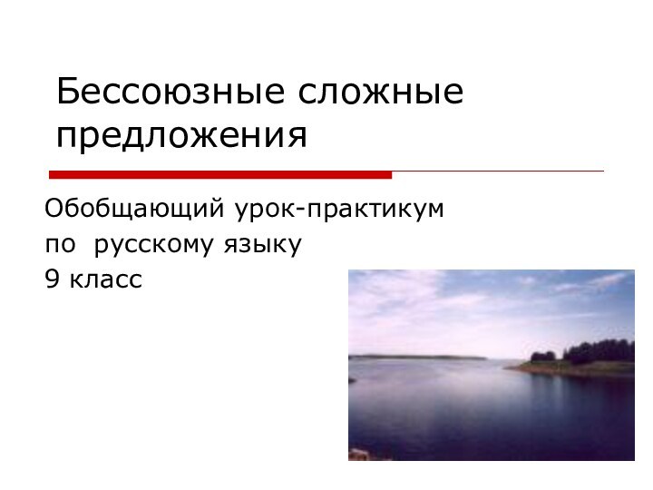 Бессоюзные сложные предложенияОбобщающий урок-практикумпо русскому языку9 класс