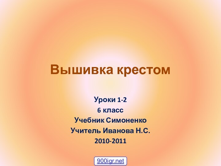 Вышивка крестом Уроки 1-2 6 класс Учебник СимоненкоУчитель Иванова Н.С.2010-2011