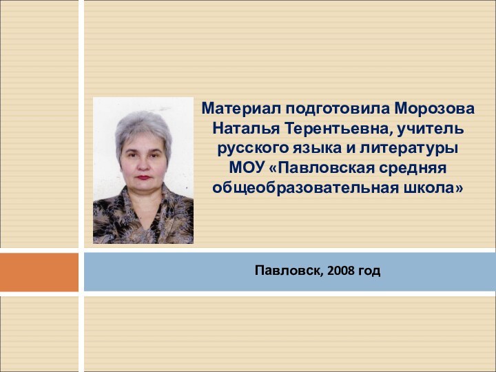 Павловск, 2008 годМатериал подготовила Морозова Наталья Терентьевна, учитель русского языка и литературы