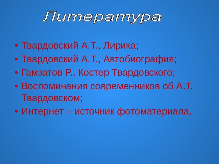 Твардовский А.Т., Лирика;Твардовский А.Т., Автобиография;Гамзатов Р., Костер Твардовского;Воспоминания современников об А.Т. Твардовском;Интернет – источник фотоматериала.Литература