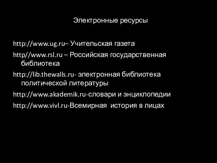 Электронные ресурсыhttp://www.ug.ru– Учительская газетаhttp//www.rsl.ru – Российская государственная библиотекаhttp://lib.thewalls.ru- электронная библиотека политической литературыhttp://www.akademik.ru-словари