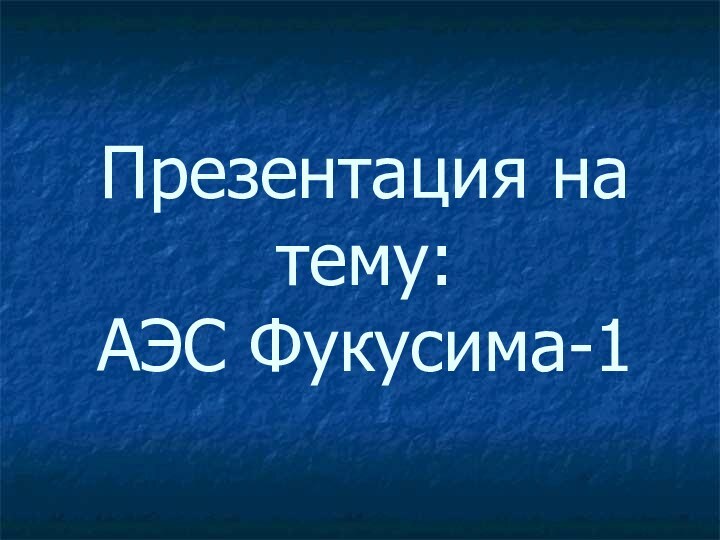 Презентация на тему: АЭС Фукусима-1