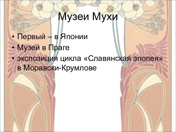 Музеи МухиПервый – в ЯпонииМузей в Прагеэкспозиция цикла «Славянская эпопея» в Моравски-Крумлове