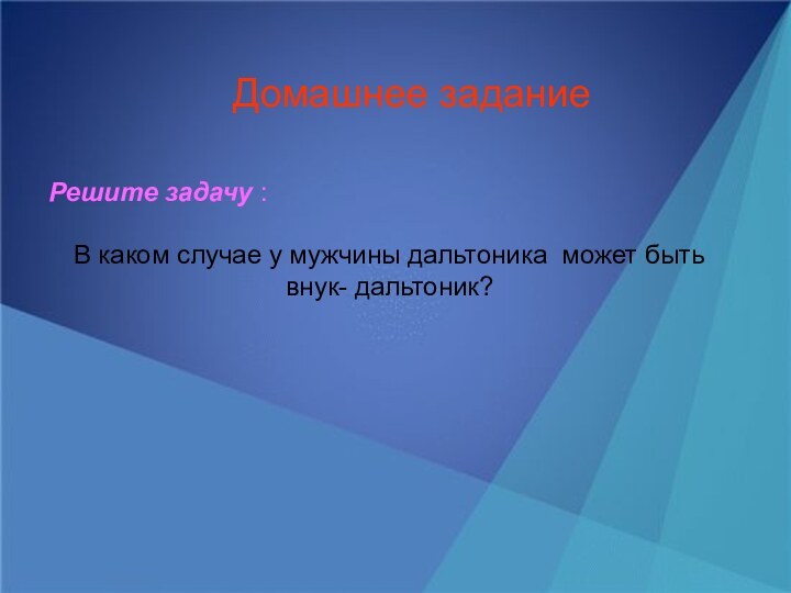 Домашнее заданиеРешите задачу : В каком случае у мужчины дальтоника может быть внук- дальтоник?