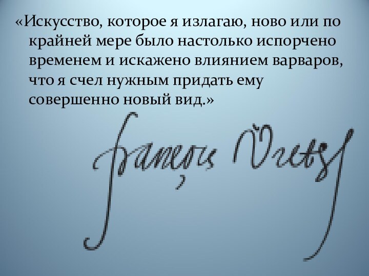 «Искусство, которое я излагаю, ново или по крайней мере было настолько испорчено