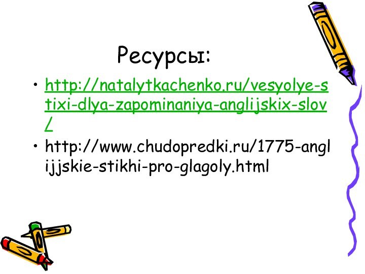 Ресурсы:http://natalytkachenko.ru/vesyolye-stixi-dlya-zapominaniya-anglijskix-slov/http://www.chudopredki.ru/1775-anglijjskie-stikhi-pro-glagoly.html