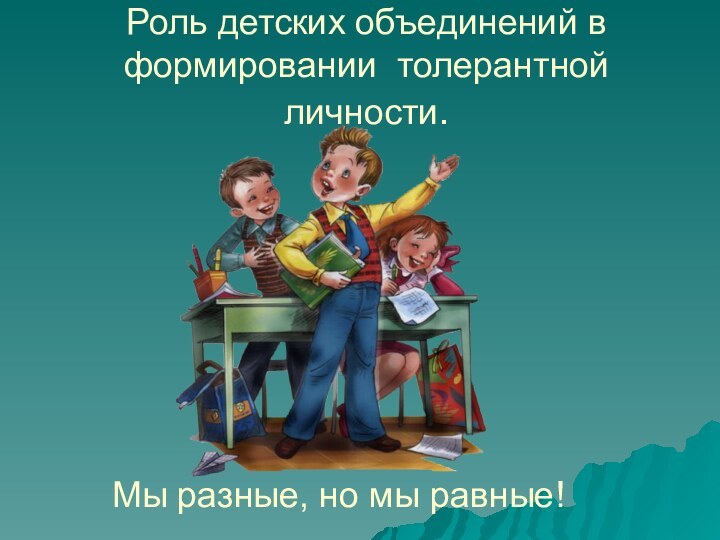 Роль детских объединений в формировании толерантной личности.Мы разные, но мы равные!