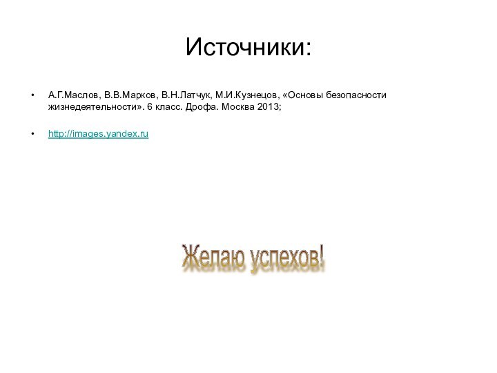 Источники:А.Г.Маслов, В.В.Марков, В.Н.Латчук, М.И.Кузнецов, «Основы безопасности жизнедеятельности». 6 класс. Дрофа. Москва 2013;http://images.yandex.ruЖелаю успехов!