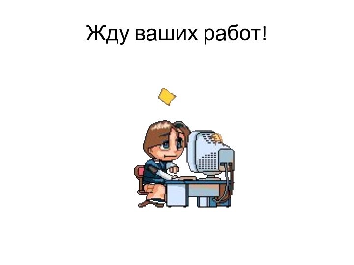 Жду ваших работ!