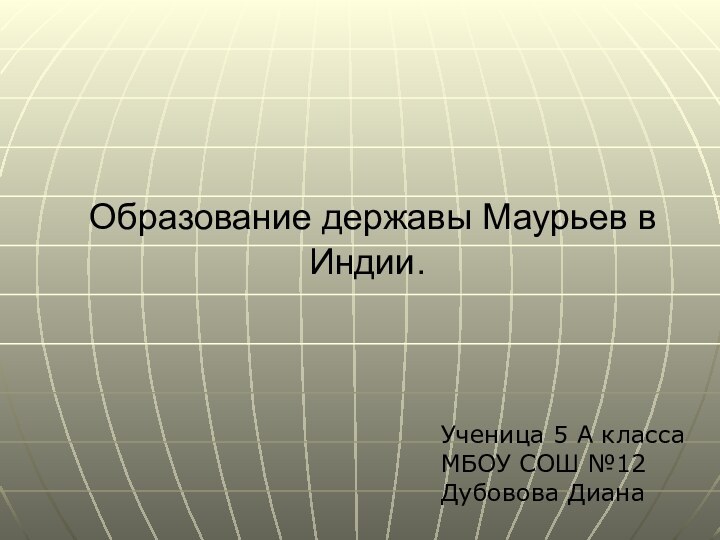 Ученица 5 А класса МБОУ СОШ №12Дубовова Диана Образование державы Маурьев в Индии.