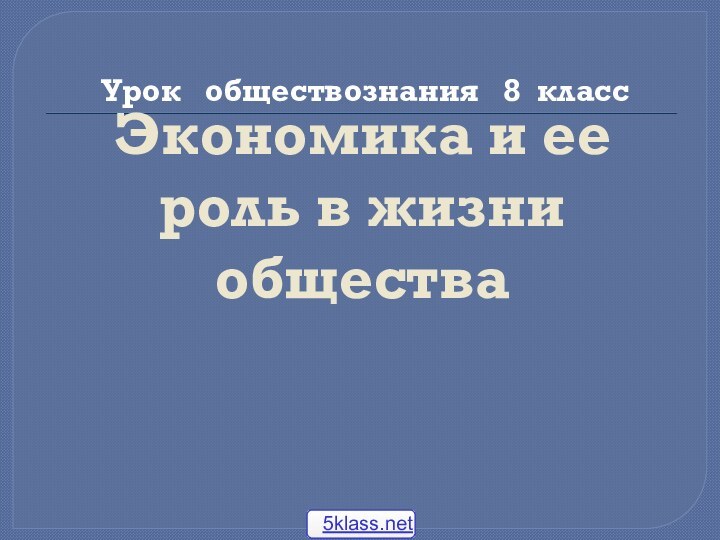 Экономика и ее роль в жизни обществаУрок  обществознания  8 класс