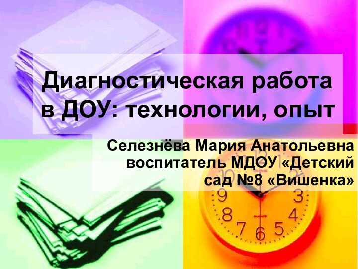 Диагностическая работа в ДОУ: технологии, опытСелезнёва Мария Анатольевна воспитатель МДОУ «Детский сад №8 «Вишенка»