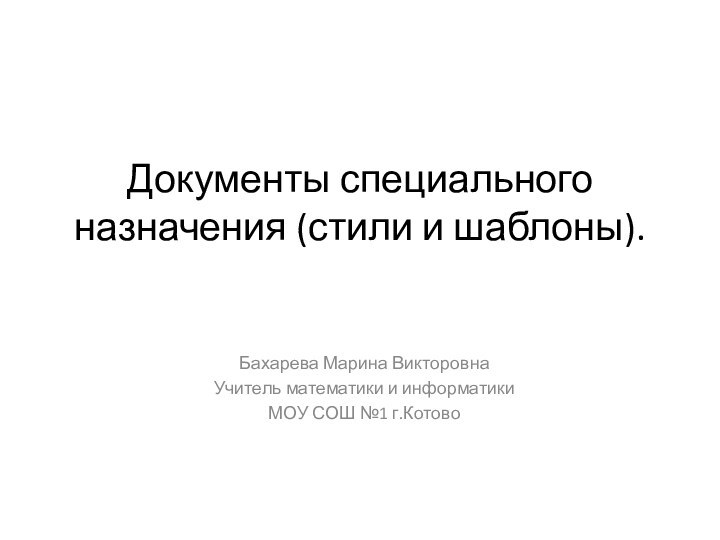 Документы специального назначения (стили и шаблоны). Бахарева Марина ВикторовнаУчитель математики и информатики МОУ СОШ №1 г.Котово