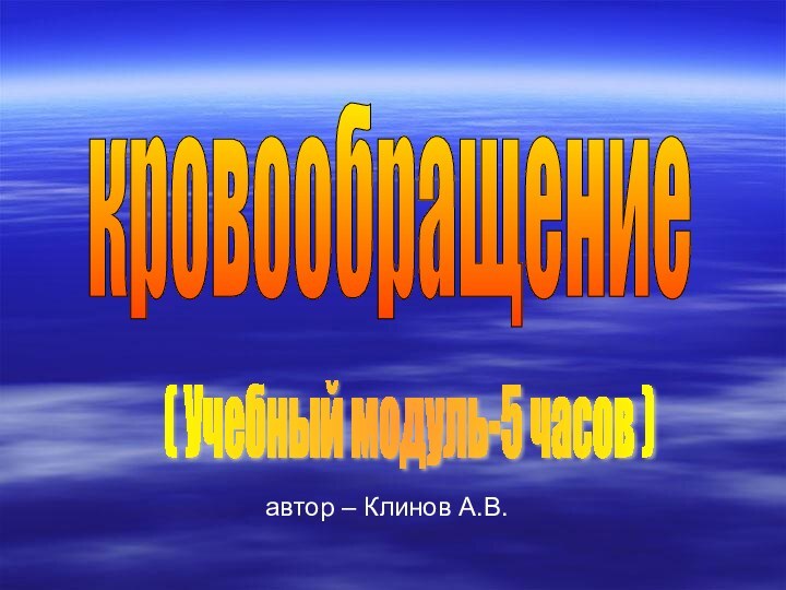 кровообращение( Учебный модуль-5 часов )   автор – Клинов А.В.