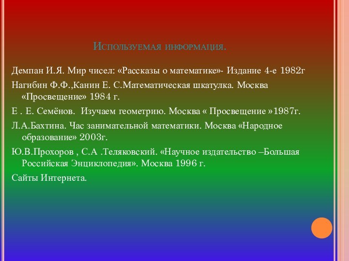 Используемая информация.Демпан И.Я. Мир чисел: «Рассказы о математике»- Издание 4-е 1982гНагибин Ф.Ф.,Канин