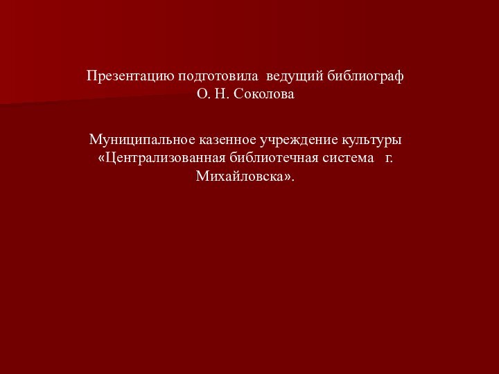 Презентацию подготовила ведущий библиограф     О. Н. Соколова Муниципальное