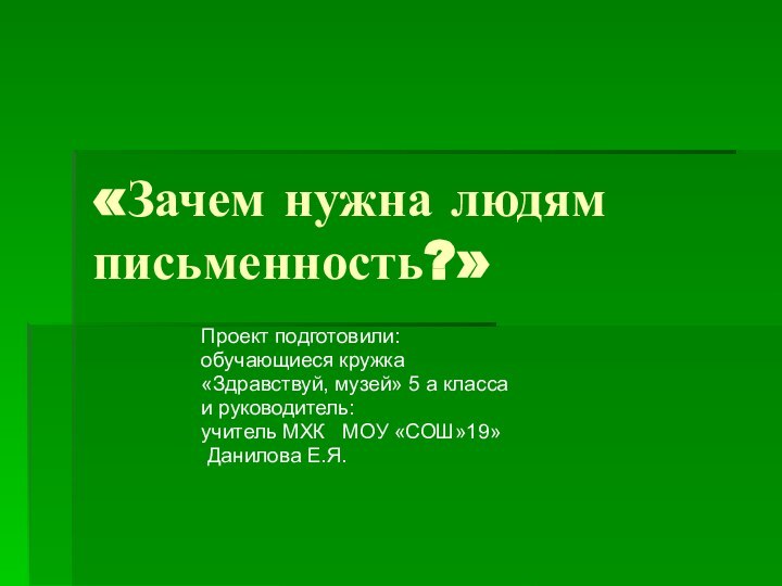 «Зачем нужна людям письменность?»Проект подготовили:обучающиеся кружка «Здравствуй, музей» 5 а класса и