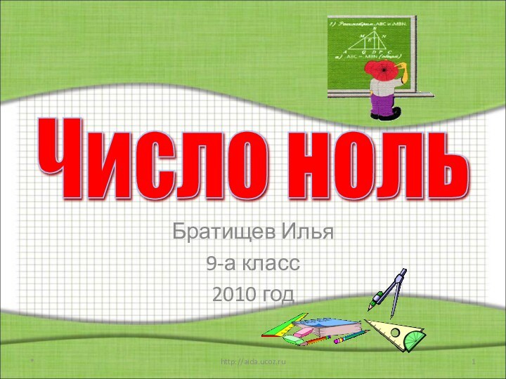 Братищев Илья 9-а класс2010 год*http://aida.ucoz.ruЧисло ноль