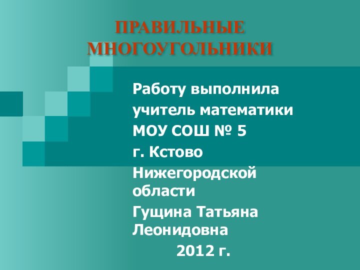 ПРАВИЛЬНЫЕ МНОГОУГОЛЬНИКИРаботу выполнила учитель математики МОУ СОШ № 5г. КстовоНижегородской областиГущина Татьяна