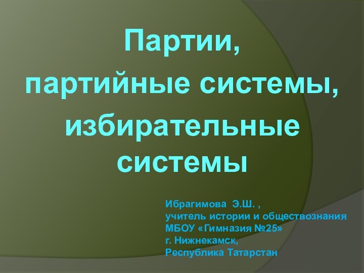 Партии, партийные системы,избирательные системыИбрагимова Э.Ш. ,  учитель истории и обществознания МБОУ