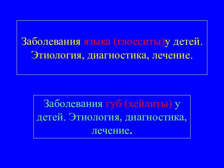 Заболевания языка (глосситы)у детей. Этиология, диагностика, лечение. Заболевания губ (хейлиты) у детей. Этиология, диагностика, лечение.