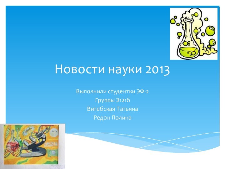 Новости науки 2013Выполнили студентки ЭФ-2Группы Э121бВитебская ТатьянаРедок Полина