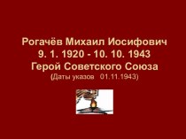 Рогачёв Михаил Иосифович 9. 1. 1920 - 10. 10. 1943 Герой Советского Союза (Даты указов 01.11.1943)