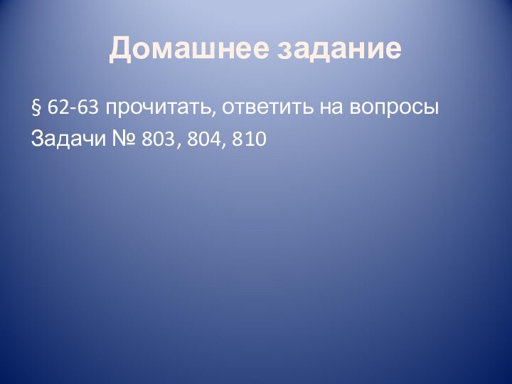 Домашнее задание§ 62-63 прочитать, ответить на вопросыЗадачи № 803, 804, 810