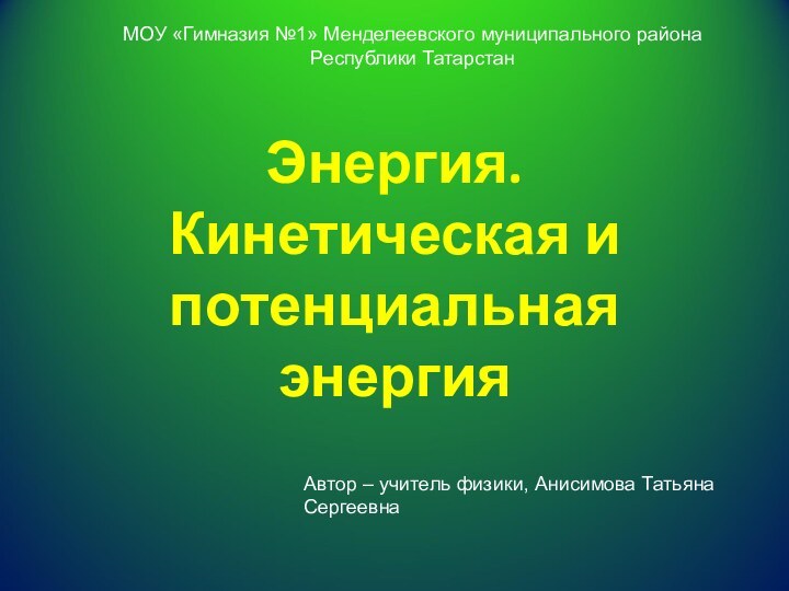 Энергия. Кинетическая и потенциальная энергияАвтор – учитель физики, Анисимова Татьяна СергеевнаМОУ «Гимназия